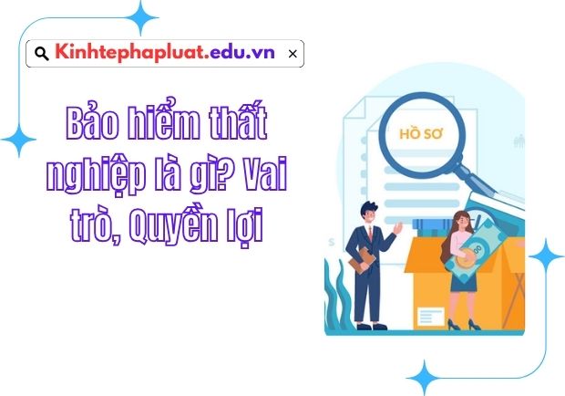 Bảo hiểm thất nghiệp là gì? Vai trò, Quyền lợi