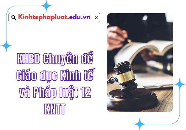 KHBD Chuyên đề Giáo dục Kinh tế và Pháp luật 12 KNTT