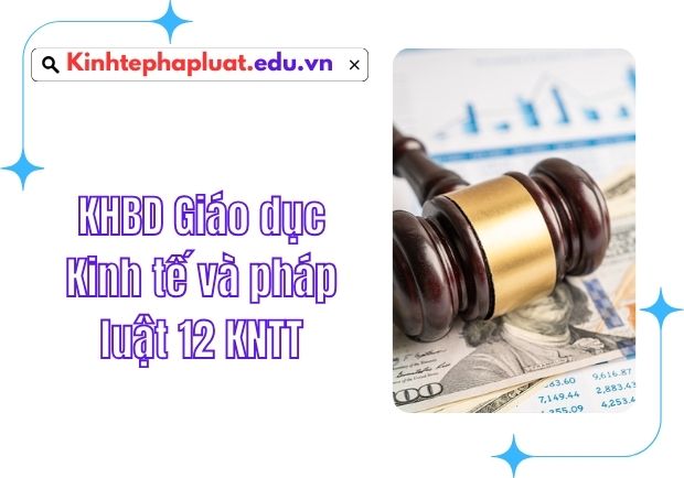 KHBD Giáo dục Kinh tế và pháp luật 12 KNTT