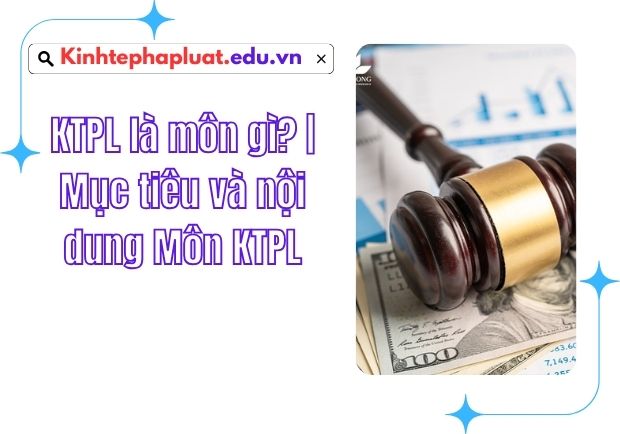 KTPL là môn gì? | Mục tiêu và nội dung Môn KTPL
