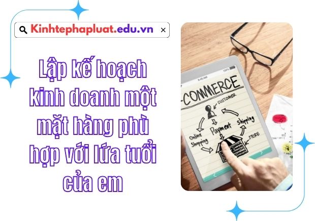 Lập kế hoạch kinh doanh một mặt hàng phù hợp với lứa tuổi của em