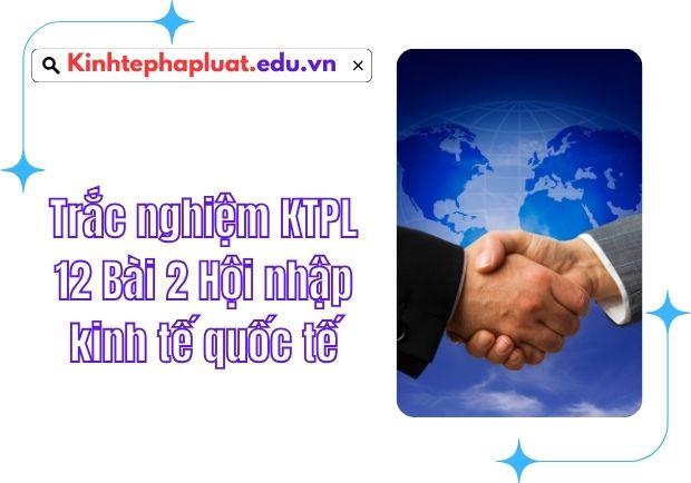 Trắc nghiệm KTPL 12 Bài 2 Hội nhập kinh tế quốc tế | Mindmap