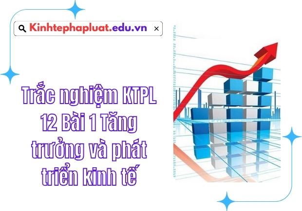 Trắc nghiệm KTPL 12 Bài 1 Tăng trưởng và phát triển kinh tế | Mindmap